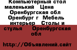Компьютерный стол маленький › Цена ­ 600 - Оренбургская обл., Оренбург г. Мебель, интерьер » Столы и стулья   . Оренбургская обл.